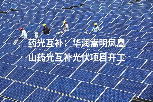 药光互补：华润嵩明凤凰山药光互补光伏项目开工
