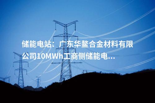 储能电站：广东华鳌合金材料有限公司10MWh工商侧储能电站项目开工