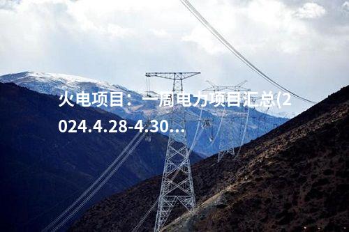火电项目：一周电力项目汇总(2024.4.28-4.30)—核准、开工、并网等