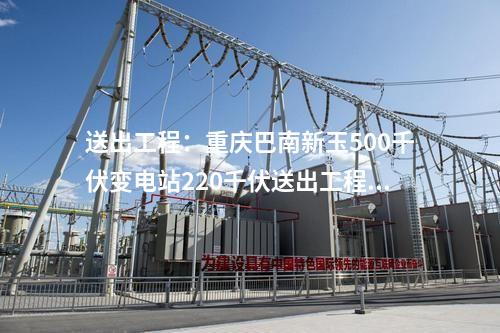 送出工程：重庆巴南新玉500千伏变电站220千伏送出工程核准获批