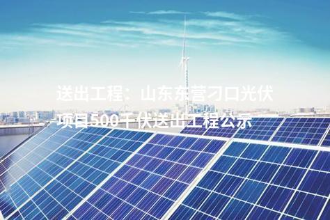 送出工程：山东东营刁口光伏项目500千伏送出工程公示