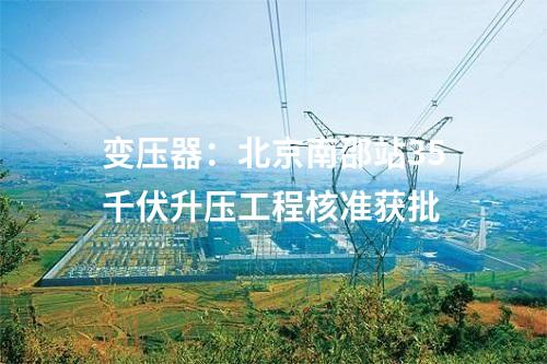变压器：北京南邵站35千伏升压工程核准获批