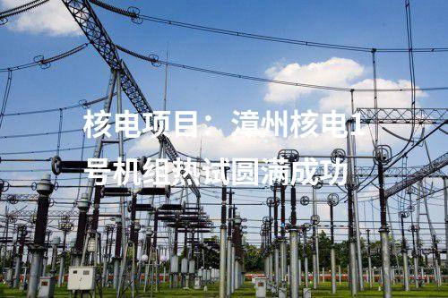 核电项目：漳州核电1号机组热试圆满成功