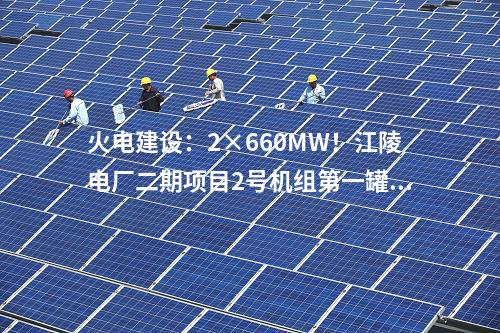 火电建设：2×660MW！江陵电厂二期项目2号机组第一罐混凝土浇筑