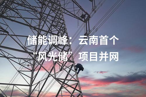 储能调峰：云南首个“风光储”项目并网