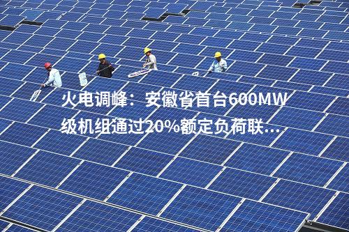 火电调峰：安徽省首台600MW级机组通过20%额定负荷联调试验