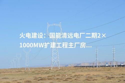 火电建设：国能清远电厂二期2×1000MW扩建工程主厂房出零米