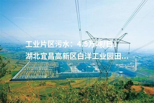 工业片区污水：4.5万吨/日！湖北宜昌高新区白洋工业园田家河污水处理厂二期项目正式投入使用！