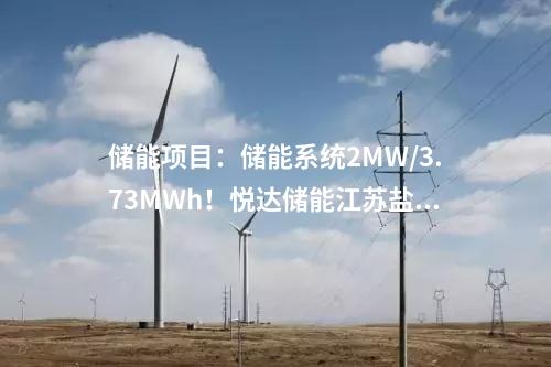 储能项目：储能系统2MW/3.73MWh！悦达储能江苏盐城光储一体化项目正式开工