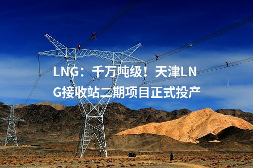 LNG：千万吨级！天津LNG接收站二期项目正式投产