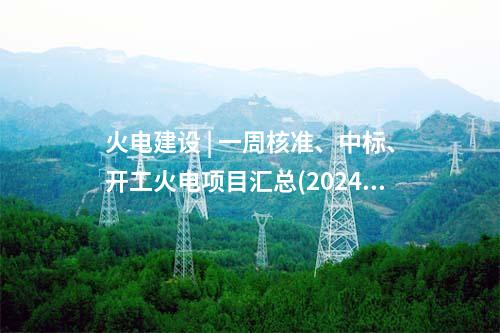 火电项目 | 一周电力项目汇总(2024.10.8-10.12)—核准、开工、并网等