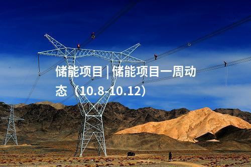 储能项目 | 储能项目一周动态（10.8-10.12）