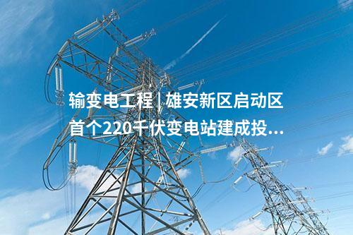 输变电工程 | 雄安新区启动区首个220千伏变电站建成投运