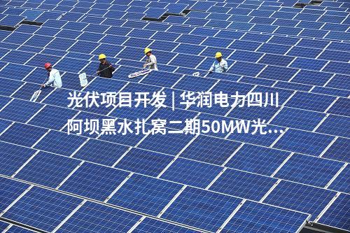 光伏项目开发 | 华润电力四川阿坝黑水扎窝二期50MW光伏发电项目开工