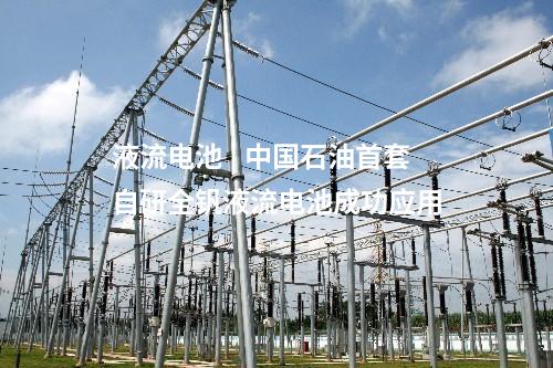 液流电池 | 中国石油首套自研全钒液流电池成功应用
