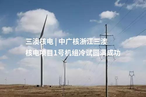 三澳核电 | 中广核浙江三澳核电项目1号机组冷试圆满成功