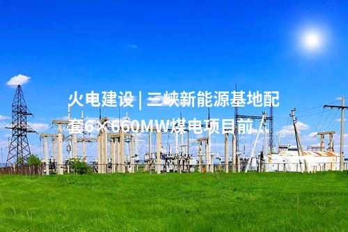 火电建设 | 三峡新能源基地配套6×660MW煤电项目前期工程“三通”EPC中标公示