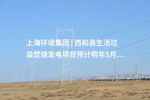上海环境集团 | 西和县生活垃圾焚烧发电项目预计明年5月试运行