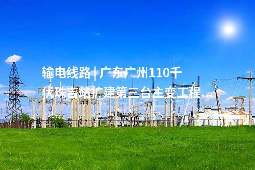 电网建设 | 总投资5.6亿！广东广州220千伏围福输变电工程核准获批
