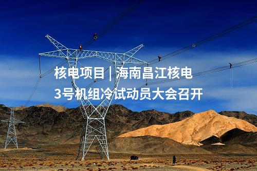 核能 | 生态环境部受理海南昌江多用途模块式小型堆示范工程环境影响报告书（运行阶段）