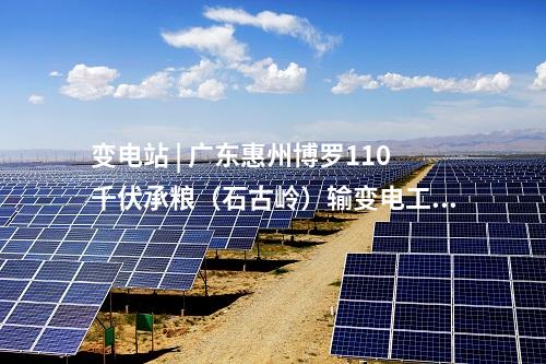 变电站 | 广东惠州博罗110千伏承粮（石古岭）输变电工程核准获批