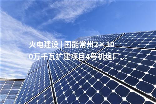 火电建设 | 国能常州2×100万千瓦扩建项目4号机组厂用电系统受电一次成功