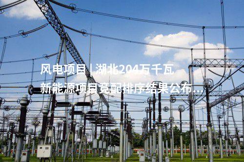 风电项目 | 湖北204万千瓦新能源项目竞配排序结果公布！