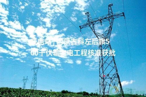 变电站 | 内蒙古科左后旗500千伏输变电工程核准获批