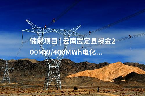 储能项目 | 云南武定县禄金200MW/400MWh电化学储能电站示范项目开工