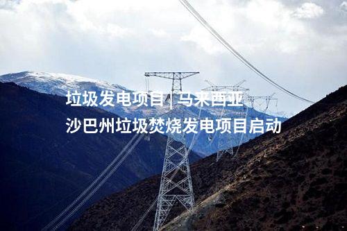 垃圾发电项目 | 马来西亚沙巴州垃圾焚烧发电项目启动