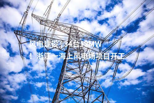 风电建设 | 34台12MW！浙江一海上风电场项目开工