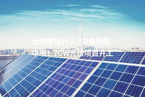 光伏项目开工 | 华电新能中咱1.2GW光伏项目开工