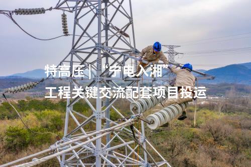 特高压 | “宁电入湘”工程关键交流配套项目投运