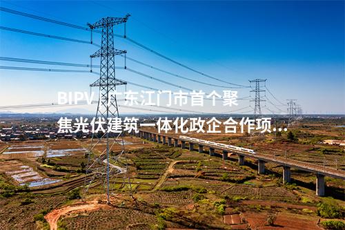 BIPV | 广东江门市首个聚焦光伏建筑一体化政企合作项目签约