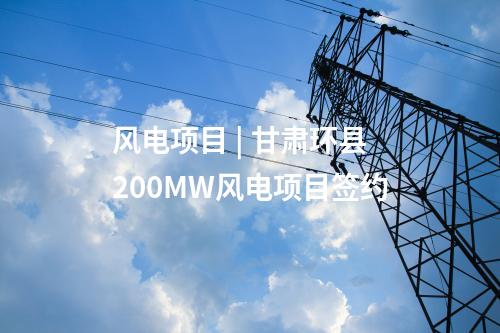 风电项目 | 甘肃环县200MW风电项目签约