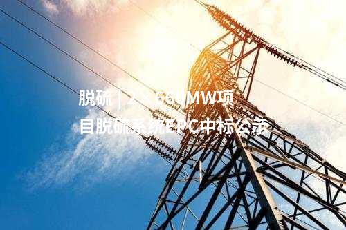 脱硫 | 2×660MW项目脱硫系统EPC中标公示