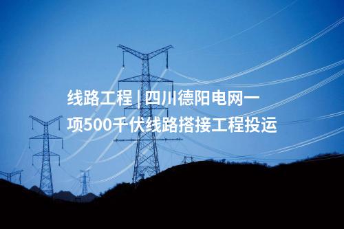 线路工程 | 四川德阳电网一项500千伏线路搭接工程投运