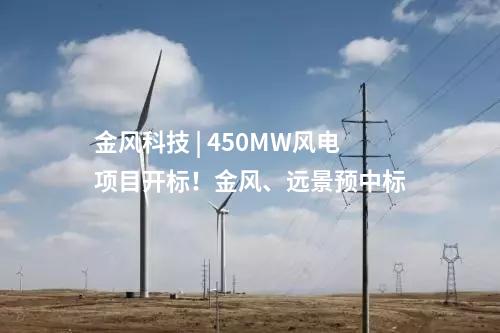 金风科技 | 450MW风电项目开标！金风、远景预中标