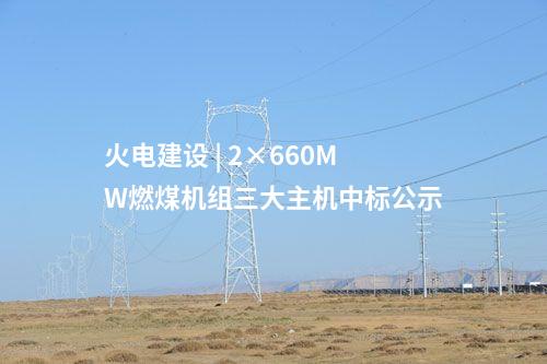 火电建设 | 2×660MW燃煤机组三大主机中标公示