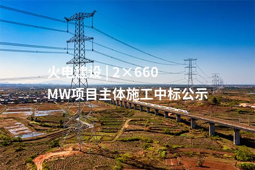 火电建设 | 2×660MW项目主体施工中标公示