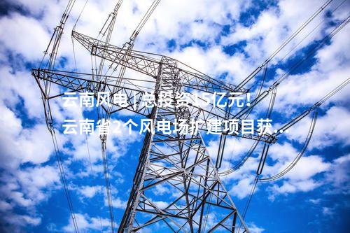 风电项目核准 | 华润云南150MW风电扩建项目获核准