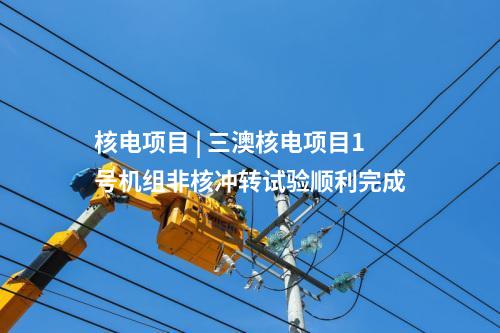 核电项目 | 三澳核电项目1号机组非核冲转试验顺利完成