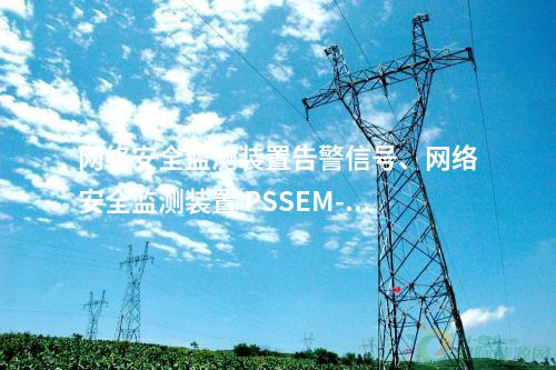 <a href=//www.eznab.com/info/2.html target=_blank class=infotextkey>网络安全监测装置</a>告警信号、<a href=//www.eznab.com/info/2.html target=_blank class=infotextkey>网络安全监测装置</a> PSSEM-2000S