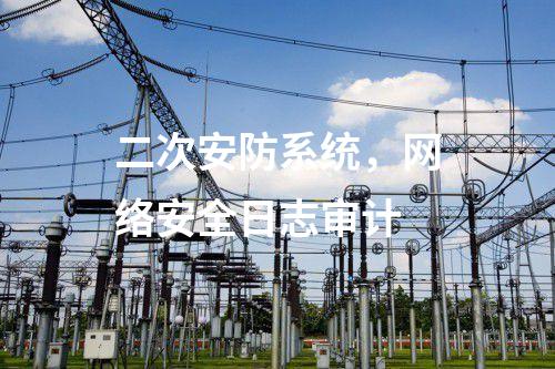二次安防系统，网络安全日志审计
