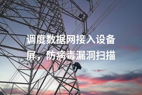调度数据网接入设备屏，防病毒漏洞扫描
