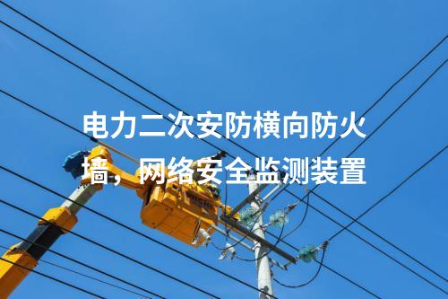 电力二次安防横向防火墙，<a href=//www.eznab.com/info/2.html target=_blank class=infotextkey>网络安全监测装置</a>