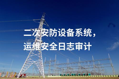 二次安防设备系统，运维安全日志审计