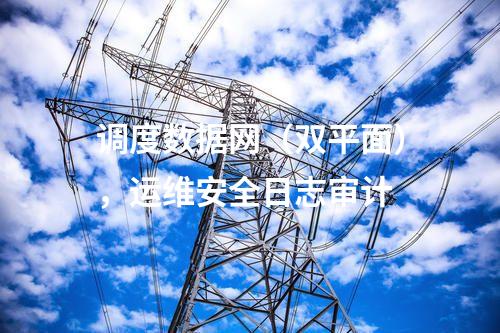 调度数据网（双平面），运维安全日志审计
