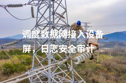调度数据网接入设备屏，日志安全审计
