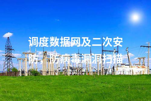 调度数据网及二次安防，防病毒漏洞扫描